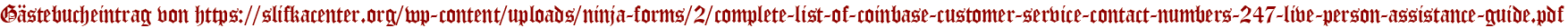 Gästebucheintrag von https://slifkacenter.org/wp-content/uploads/ninja-forms/2/complete-list-of-coinbase-customer-service-contact-numbers-247-live-person-assistance-guide.pdf