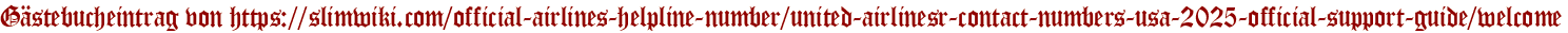 Gästebucheintrag von https://slimwiki.com/official-airlines-helpline-number/united-airlinesr-contact-numbers-usa-2025-official-support-guide/welcome