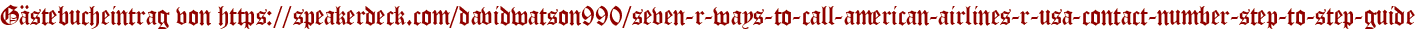 Gästebucheintrag von https://speakerdeck.com/davidwatson990/seven-r-ways-to-call-american-airlines-r-usa-contact-number-step-to-step-guide