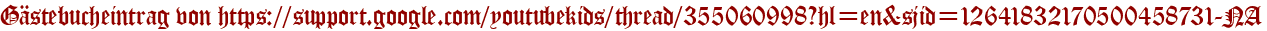 Gästebucheintrag von https://support.google.com/youtubekids/thread/355060998?hl=en&sjid=12641832170500458731-NA