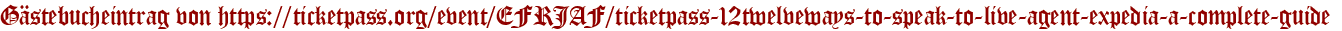 Gästebucheintrag von https://ticketpass.org/event/EFRJAF/ticketpass-12twelveways-to-speak-to-live-agent-expedia-a-complete-guide 