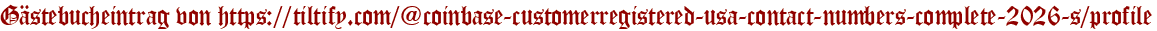 Gästebucheintrag von https://tiltify.com/@coinbase-customerregistered-usa-contact-numbers-complete-2026-s/profile