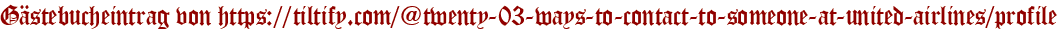 Gästebucheintrag von https://tiltify.com/@twenty-03-ways-to-contact-to-someone-at-united-airlines/profile