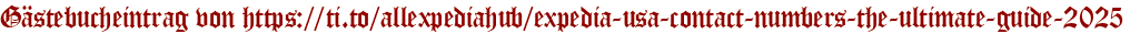 Gästebucheintrag von https://ti.to/allexpediahub/expedia-usa-contact-numbers-the-ultimate-guide-2025