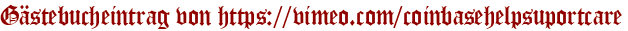 Gästebucheintrag von https://vimeo.com/coinbasehelpsuportcare