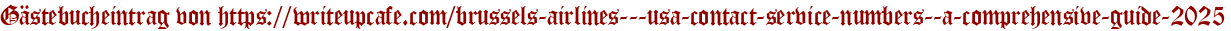 Gästebucheintrag von https://writeupcafe.com/brussels-airlines---usa-contact-service-numbers--a-comprehensive-guide-2025