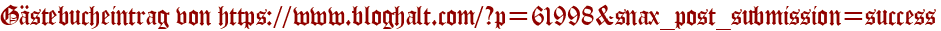 Gästebucheintrag von https://www.bloghalt.com/?p=61998&amp;amp;amp;snax_post_submission=success