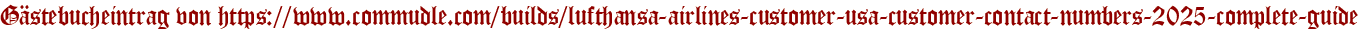 Gästebucheintrag von https://www.commudle.com/builds/lufthansa-airlines-customer-usa-customer-contact-numbers-2025-complete-guide