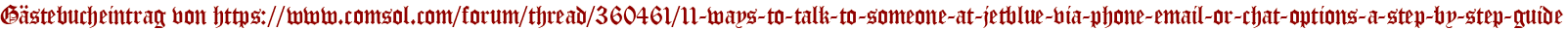 Gästebucheintrag von https://www.comsol.com/forum/thread/360461/11-ways-to-talk-to-someone-at-jetblue-via-phone-email-or-chat-options-a-step-by-step-guide
