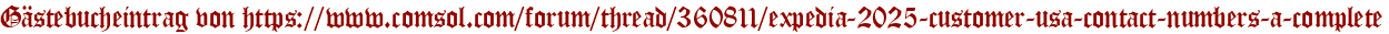 Gästebucheintrag von https://www.comsol.com/forum/thread/360811/expedia-2025-customer-usa-contact-numbers-a-complete