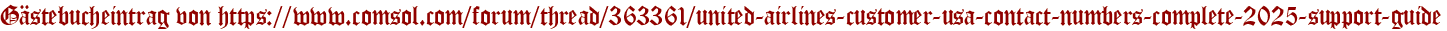 Gästebucheintrag von https://www.comsol.com/forum/thread/363361/united-airlines-customer-usa-contact-numbers-complete-2025-support-guide