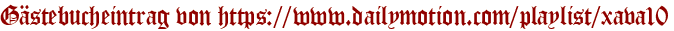 Gästebucheintrag von https://www.dailymotion.com/playlist/xava10