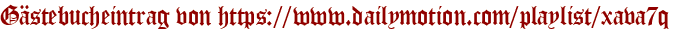 Gästebucheintrag von https://www.dailymotion.com/playlist/xava7q
