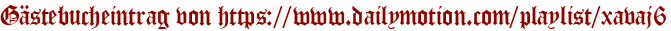 Gästebucheintrag von https://www.dailymotion.com/playlist/xavaj6