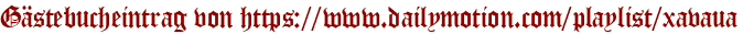 Gästebucheintrag von https://www.dailymotion.com/playlist/xavaua