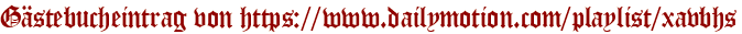 Gästebucheintrag von https://www.dailymotion.com/playlist/xavbhs