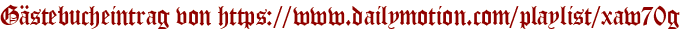 Gästebucheintrag von https://www.dailymotion.com/playlist/xaw70g