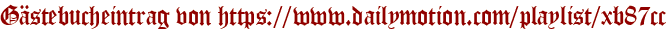 Gästebucheintrag von https://www.dailymotion.com/playlist/xb87cc