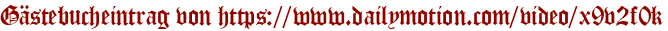 Gästebucheintrag von https://www.dailymotion.com/video/x9v2f0k