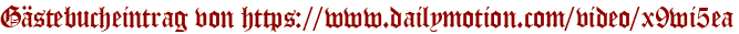 Gästebucheintrag von https://www.dailymotion.com/video/x9wi5ea