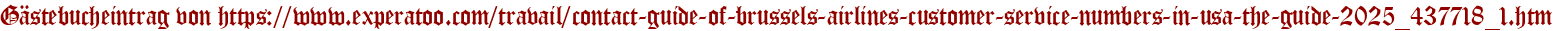 Gästebucheintrag von https://www.experatoo.com/travail/contact-guide-of-brussels-airlines-customer-service-numbers-in-usa-the-guide-2025_437718_1.htm