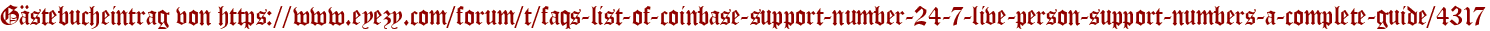 Gästebucheintrag von https://www.eyezy.com/forum/t/faqs-list-of-coinbase-support-number-24-7-live-person-support-numbers-a-complete-guide/4317
