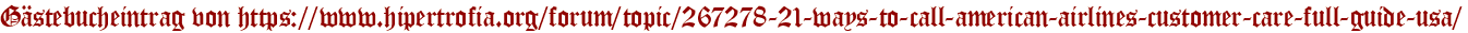 Gästebucheintrag von https://www.hipertrofia.org/forum/topic/267278-21-ways-to-call-american-airlines-customer-care-full-guide-usa/