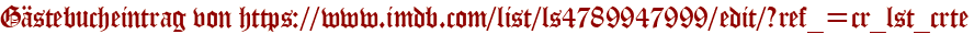 Gästebucheintrag von https://www.imdb.com/list/ls4789947999/edit/?ref_=cr_lst_crte