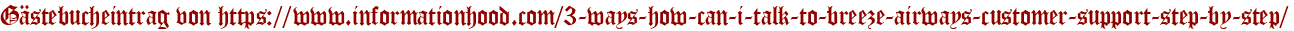 Gästebucheintrag von https://www.informationhood.com/3-ways-how-can-i-talk-to-breeze-airways-customer-support-step-by-step/