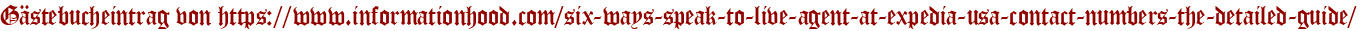 Gästebucheintrag von https://www.informationhood.com/six-ways-speak-to-live-agent-at-expedia-usa-contact-numbers-the-detailed-guide/