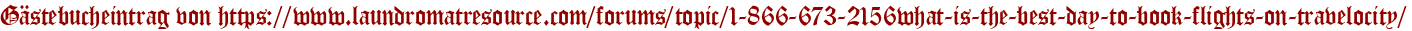 Gästebucheintrag von https://www.laundromatresource.com/forums/topic/1-866-673-2156what-is-the-best-day-to-book-flights-on-travelocity/