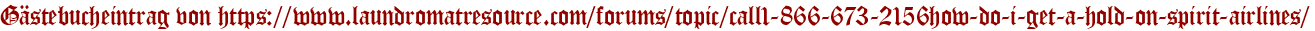 Gästebucheintrag von https://www.laundromatresource.com/forums/topic/call1-866-673-2156how-do-i-get-a-hold-on-spirit-airlines/
