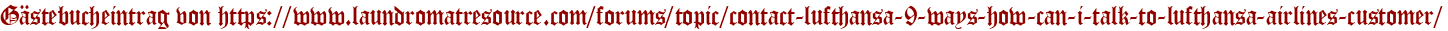 Gästebucheintrag von https://www.laundromatresource.com/forums/topic/contact-lufthansa-9-ways-how-can-i-talk-to-lufthansa-airlines-customer/