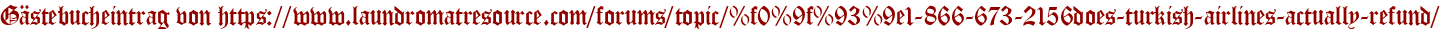 Gästebucheintrag von https://www.laundromatresource.com/forums/topic/%f0%9f%93%9e1-866-673-2156does-turkish-airlines-actually-refund/