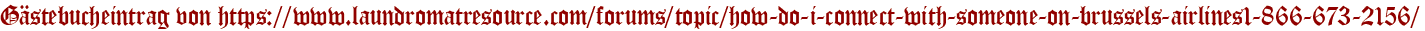 Gästebucheintrag von https://www.laundromatresource.com/forums/topic/how-do-i-connect-with-someone-on-brussels-airlines1-866-673-2156/
