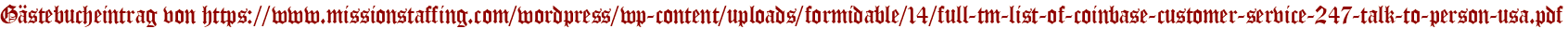 Gästebucheintrag von https://www.missionstaffing.com/wordpress/wp-content/uploads/formidable/14/full-tm-list-of-coinbase-customer-service-247-talk-to-person-usa.pdf