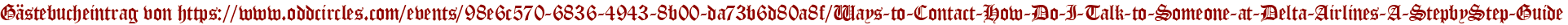 Gästebucheintrag von https://www.oddcircles.com/events/98e6c570-6836-4943-8b00-da73b6d80a8f/Ways-to-Contact-How-Do-I-Talk-to-Someone-at-Delta-Airlines-A-StepbyStep-Guide