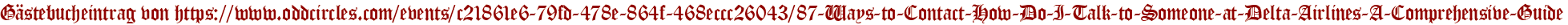 Gästebucheintrag von https://www.oddcircles.com/events/c21861e6-79fd-478e-864f-468eccc26043/87-Ways-to-Contact-How-Do-I-Talk-to-Someone-at-Delta-Airlines-A-Comprehensive-Guide