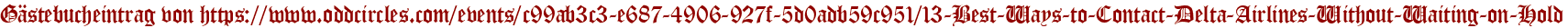 Gästebucheintrag von https://www.oddcircles.com/events/c99ab3c3-e687-4906-927f-5d0adb59c951/13-Best-Ways-to-Contact-Delta-Airlines-Without-Waiting-on-Hold