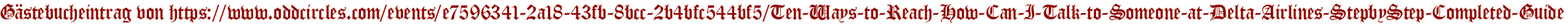 Gästebucheintrag von https://www.oddcircles.com/events/e7596341-2a18-43fb-8bcc-2b4bfc544bf5/Ten-Ways-to-Reach-How-Can-I-Talk-to-Someone-at-Delta-Airlines-StepbyStep-Completed-Guide
