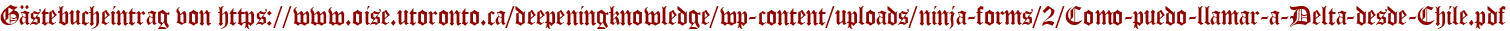 Gästebucheintrag von https://www.oise.utoronto.ca/deepeningknowledge/wp-content/uploads/ninja-forms/2/Como-puedo-llamar-a-Delta-desde-Chile.pdf