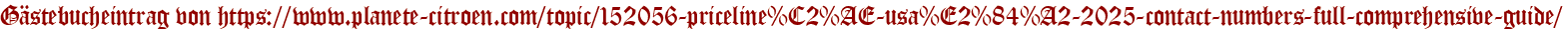 Gästebucheintrag von https://www.planete-citroen.com/topic/152056-priceline%C2%AE-usa%E2%84%A2-2025-contact-numbers-full-comprehensive-guide/