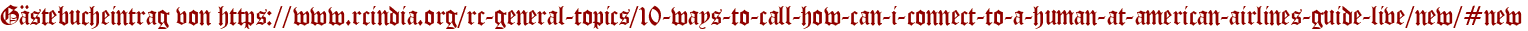 Gästebucheintrag von https://www.rcindia.org/rc-general-topics/10-ways-to-call-how-can-i-connect-to-a-human-at-american-airlines-guide-live/new/#new
