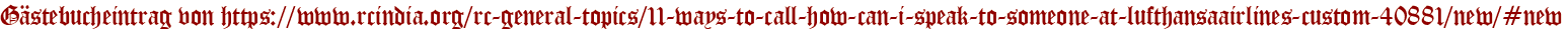 Gästebucheintrag von https://www.rcindia.org/rc-general-topics/11-ways-to-call-how-can-i-speak-to-someone-at-lufthansaairlines-custom-40881/new/#new