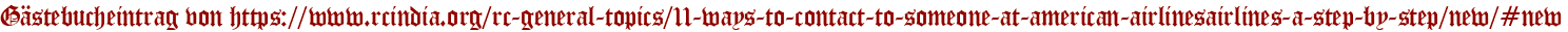 Gästebucheintrag von https://www.rcindia.org/rc-general-topics/11-ways-to-contact-to-someone-at-american-airlinesairlines-a-step-by-step/new/#new