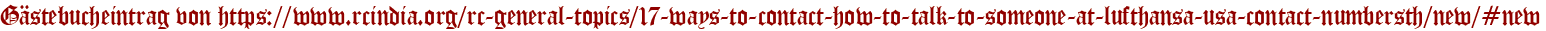 Gästebucheintrag von https://www.rcindia.org/rc-general-topics/17-ways-to-contact-how-to-talk-to-someone-at-lufthansa-usa-contact-numbersth/new/#new