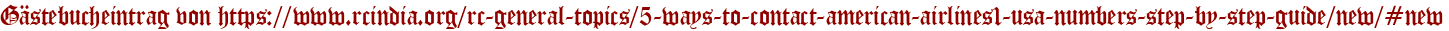 Gästebucheintrag von https://www.rcindia.org/rc-general-topics/5-ways-to-contact-american-airlines1-usa-numbers-step-by-step-guide/new/#new