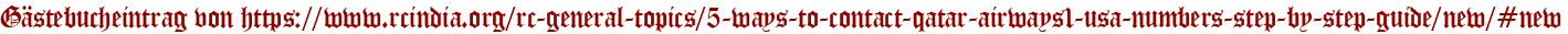 Gästebucheintrag von https://www.rcindia.org/rc-general-topics/5-ways-to-contact-qatar-airways1-usa-numbers-step-by-step-guide/new/#new