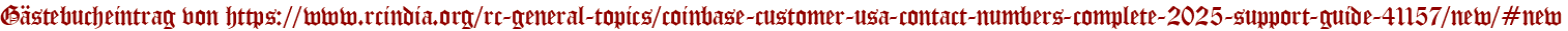 Gästebucheintrag von https://www.rcindia.org/rc-general-topics/coinbase-customer-usa-contact-numbers-complete-2025-support-guide-41157/new/#new