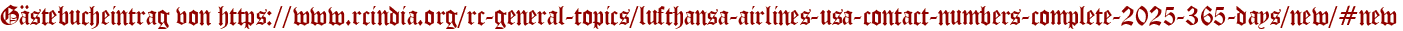 Gästebucheintrag von https://www.rcindia.org/rc-general-topics/lufthansa-airlines-usa-contact-numbers-complete-2025-365-days/new/#new